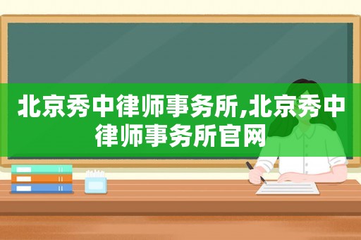 北京秀中律師事務(wù)所,北京秀中律師事務(wù)所官網(wǎng)