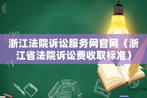 浙江法院訴訟服務(wù)網(wǎng)官網(wǎng)（浙江省法院訴訟費(fèi)收取標(biāo)準(zhǔn)）