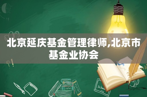北京延慶基金管理律師,北京市基金業(yè)協(xié)會(huì)