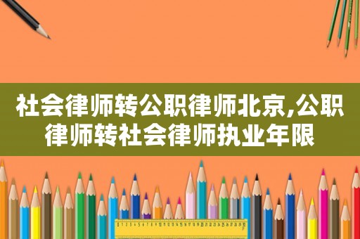 社會(huì)律師轉(zhuǎn)公職律師北京,公職律師轉(zhuǎn)社會(huì)律師執(zhí)業(yè)年限