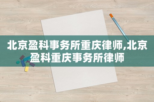 北京盈科事務(wù)所重慶律師,北京盈科重慶事務(wù)所律師