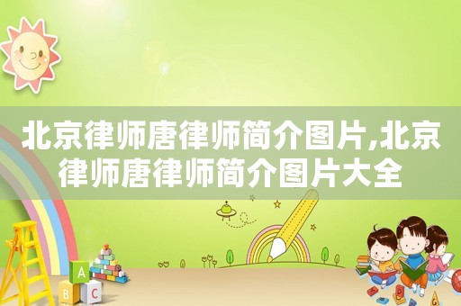 北京律師唐律師簡介圖片,北京律師唐律師簡介圖片大全