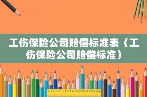 工傷保險(xiǎn)公司賠償標(biāo)準(zhǔn)表（工傷保險(xiǎn)公司賠償標(biāo)準(zhǔn)）