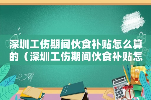 深圳工傷期間伙食補(bǔ)貼怎么算的（深圳工傷期間伙食補(bǔ)貼怎么算）