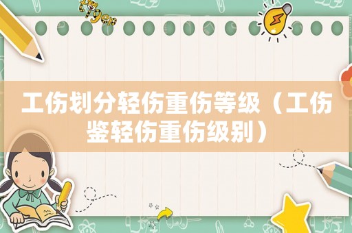 工傷劃分輕傷重傷等級（工傷鑒輕傷重傷級別）