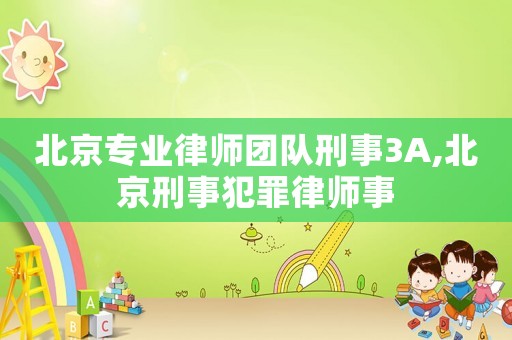 北京專業(yè)律師團隊刑事3A,北京刑事犯罪律師事