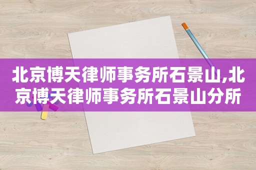 北京博天律師事務(wù)所石景山,北京博天律師事務(wù)所石景山分所