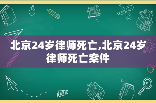 北京24歲律師死亡,北京24歲律師死亡案件