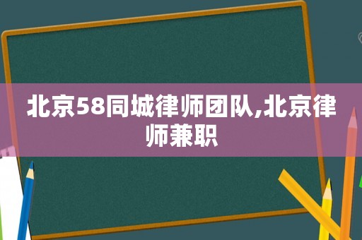 北京58同城律師團(tuán)隊(duì),北京律師兼職