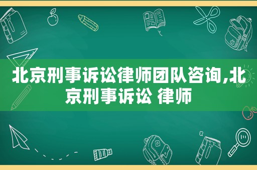 北京刑事訴訟律師團(tuán)隊(duì)咨詢(xún),北京刑事訴訟 律師