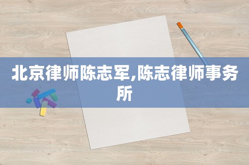 北京律師陳志軍,陳志律師事務(wù)所