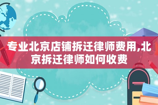 專業(yè)北京店鋪拆遷律師費(fèi)用,北京拆遷律師如何收費(fèi)