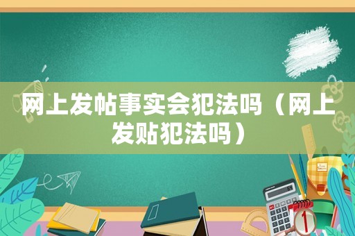 網(wǎng)上發(fā)帖事實(shí)會(huì)犯法嗎（網(wǎng)上發(fā)貼犯法嗎）
