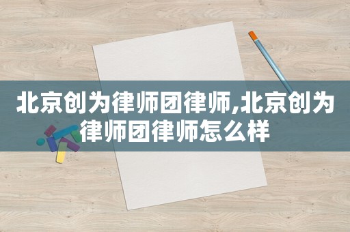 北京創(chuàng)為律師團律師,北京創(chuàng)為律師團律師怎么樣
