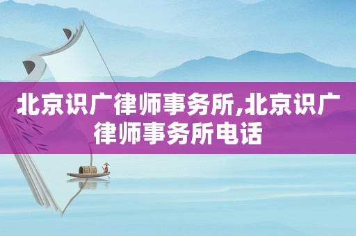 北京識(shí)廣律師事務(wù)所,北京識(shí)廣律師事務(wù)所電話