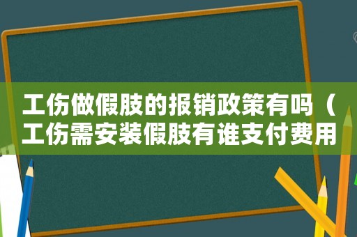 工傷做假肢的報銷政策有嗎（工傷需安裝假肢有誰支付費用）