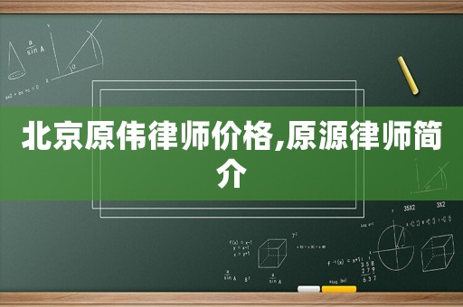 北京原偉律師價(jià)格,原源律師簡(jiǎn)介