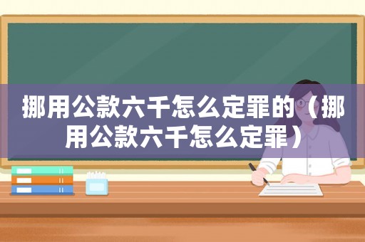 挪用公款六千怎么定罪的（挪用公款六千怎么定罪）