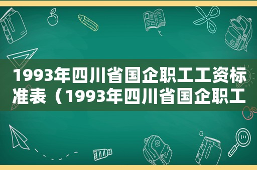 1993年四川省國(guó)企職工工資標(biāo)準(zhǔn)表（1993年四川省國(guó)企職工工資標(biāo)準(zhǔn)）