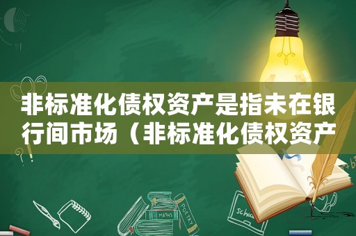 非標(biāo)準(zhǔn)化債權(quán)資產(chǎn)是指未在銀行間市場(chǎng)（非標(biāo)準(zhǔn)化債權(quán)資產(chǎn)）
