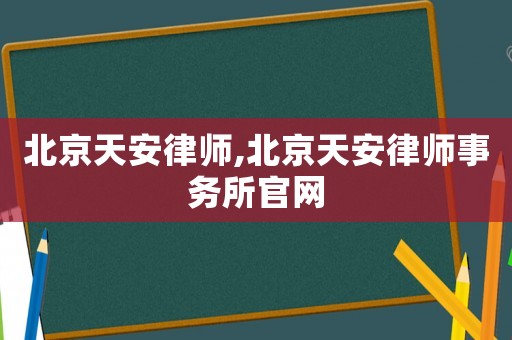 北京天安律師,北京天安律師事務(wù)所官網(wǎng)