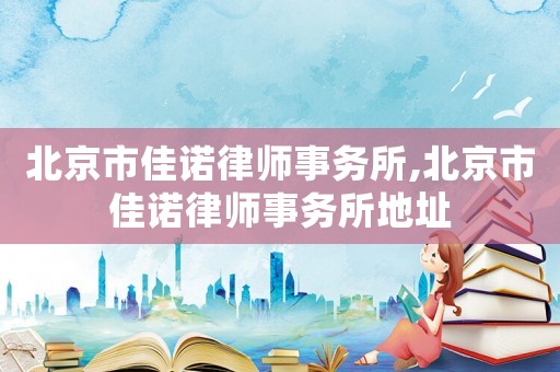 北京市佳諾律師事務(wù)所,北京市佳諾律師事務(wù)所地址