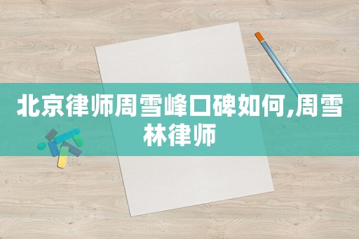 北京律師周雪峰口碑如何,周雪林律師