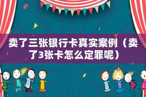 賣了三張銀行卡真實(shí)案例（賣了3張卡怎么定罪呢）