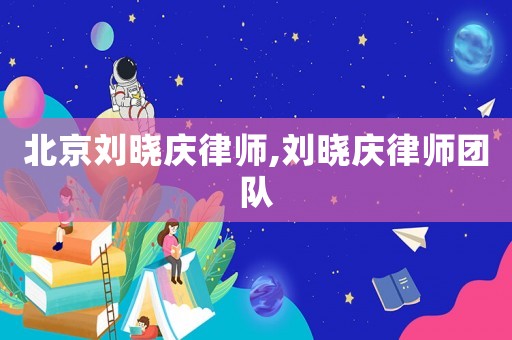 北京劉曉慶律師,劉曉慶律師團(tuán)隊(duì)
