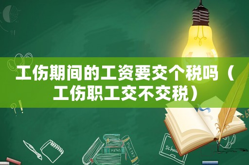 工傷期間的工資要交個稅嗎（工傷職工交不交稅）