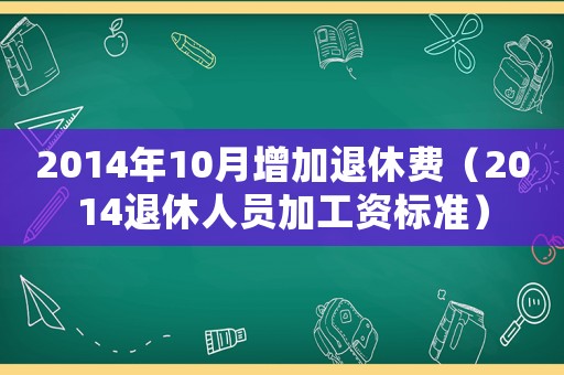2014年10月增加退休費(fèi)（2014退休人員加工資標(biāo)準(zhǔn)）