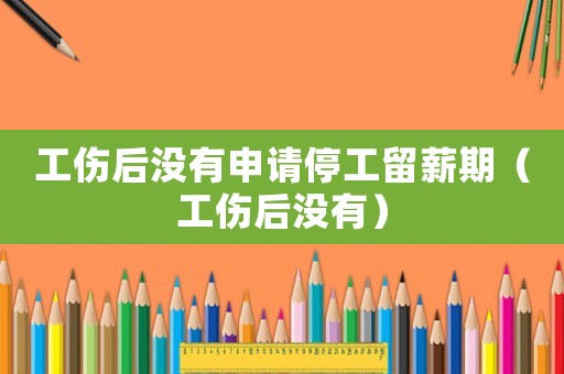 工傷后沒有申請(qǐng)停工留薪期（工傷后沒有）