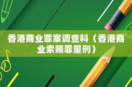 香港商業(yè)罪案調(diào)查科（香港商業(yè)索賄罪量刑）