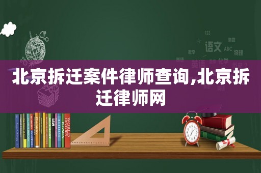 北京拆遷案件律師查詢,北京拆遷律師網(wǎng)