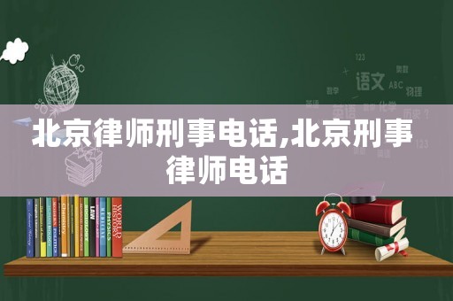 北京律師刑事電話,北京刑事 律師電話
