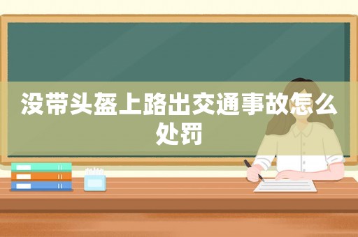 沒(méi)帶頭盔上路出交通事故怎么處罰