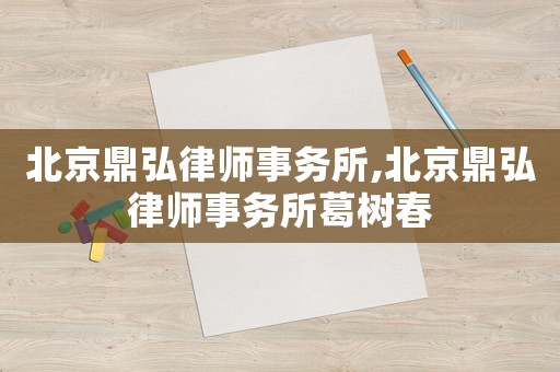 北京鼎弘律師事務(wù)所,北京鼎弘律師事務(wù)所葛樹春