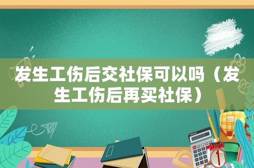 發(fā)生工傷后交社保可以嗎（發(fā)生工傷后再買社保）