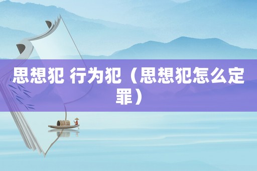 思想犯 行為犯（思想犯怎么定罪）