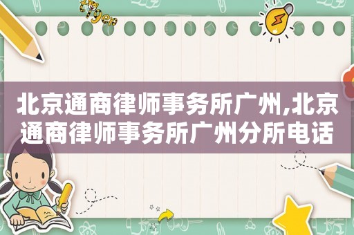 北京通商律師事務(wù)所廣州,北京通商律師事務(wù)所廣州分所電話