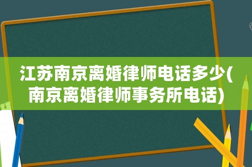 江蘇南京離婚律師電話多少(南京離婚律師事務(wù)所電話)