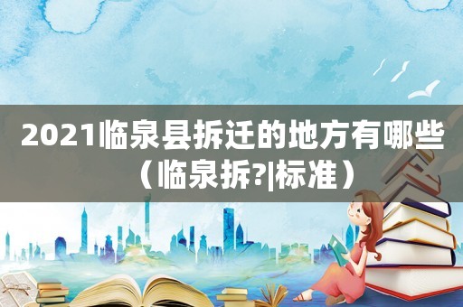 2021臨泉縣拆遷的地方有哪些（臨泉拆?|標(biāo)準(zhǔn)）