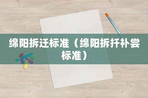 綿陽(yáng)拆遷標(biāo)準(zhǔn)（綿陽(yáng)拆扦補(bǔ)嘗標(biāo)準(zhǔn)）