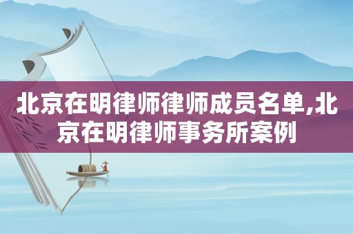 北京在明律師律師成員名單,北京在明律師事務(wù)所案例