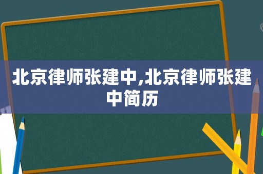 北京律師張建中,北京律師張建中簡(jiǎn)歷
