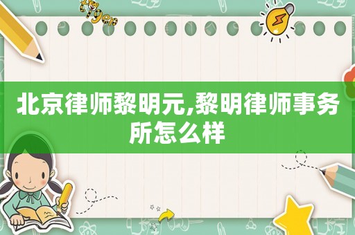 北京律師黎明元,黎明律師事務(wù)所怎么樣