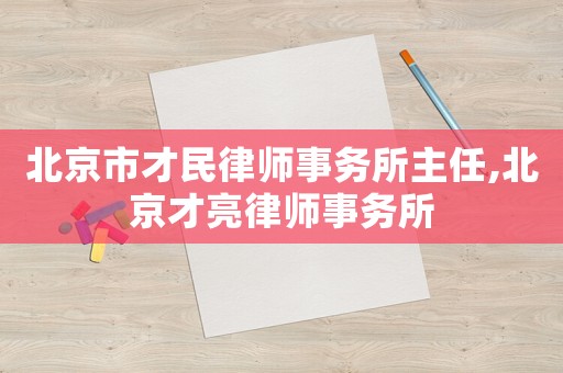 北京市才民律師事務(wù)所主任,北京才亮律師事務(wù)所