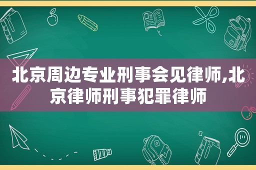 北京周邊專業(yè)刑事會(huì)見(jiàn)律師,北京律師刑事犯罪律師