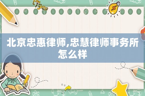 北京忠惠律師,忠慧律師事務(wù)所怎么樣