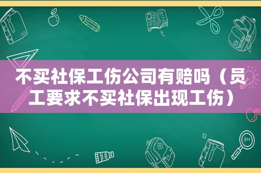不買社保工傷公司有賠嗎（員工要求不買社保出現(xiàn)工傷）